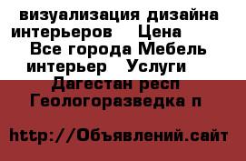 3D визуализация дизайна интерьеров! › Цена ­ 200 - Все города Мебель, интерьер » Услуги   . Дагестан респ.,Геологоразведка п.